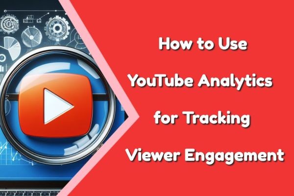 How to Use YouTube Analytics for Tracking Viewer Engagement