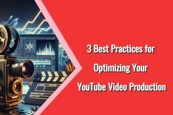 3 Best Practices for Optimizing Your YouTube Video Production