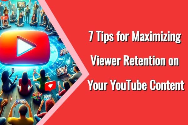 7 Tips for Maximizing Viewer Retention on Your YouTube Content