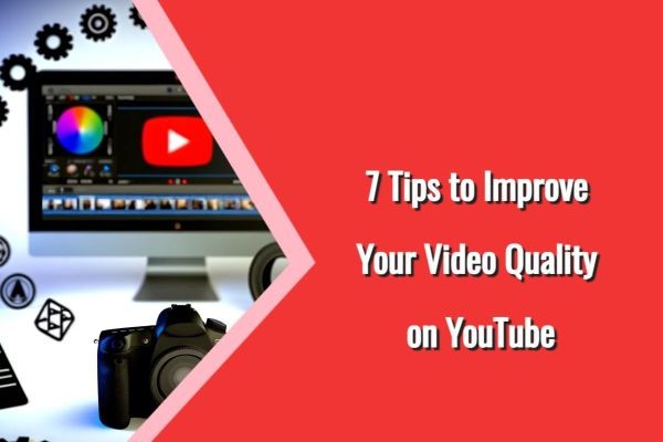 7 Tips to Improve Your Video Quality on YouTube